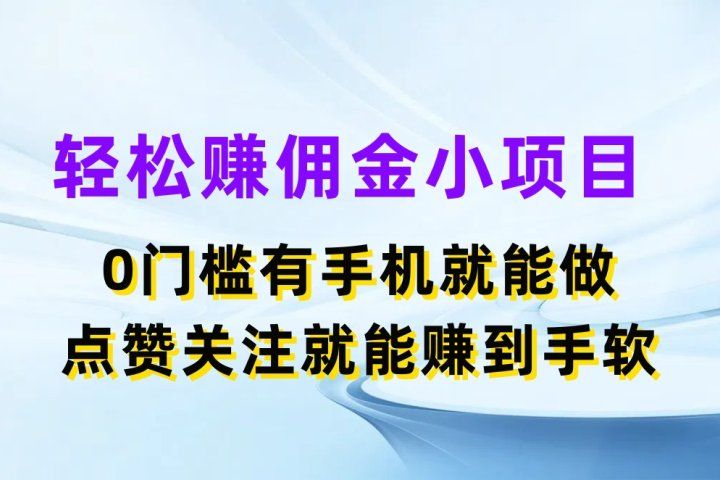 轻松赚佣金小项目，0门槛有手机就能做，点赞关注就能赚到手软-让一部分人先富起来默财创业网