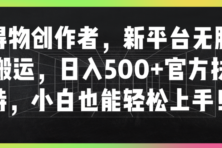 得物创作者，新平台无脑搬运，日入500+官方扶持，小白也能轻松上手！-让一部分人先富起来默财创业网
