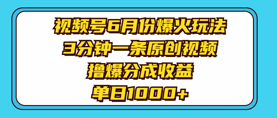 视频号6月份爆火玩法，3分钟一条原创视频，撸爆分成收益，单日1000+-让一部分人先富起来默财 创业网