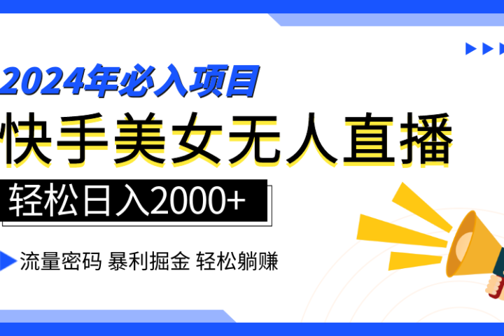2024快手最火爆赛道，美女无人直播，暴利掘金，简单无脑，轻松日入2000+-让一部分人先富起来默财 创业网