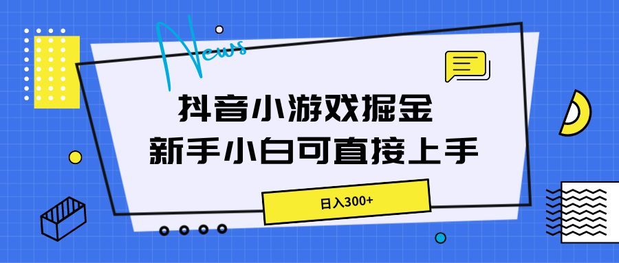 抖音小游戏掘金，新手小白直接上手，日入300+-让一部分人先富起来默财 创业网