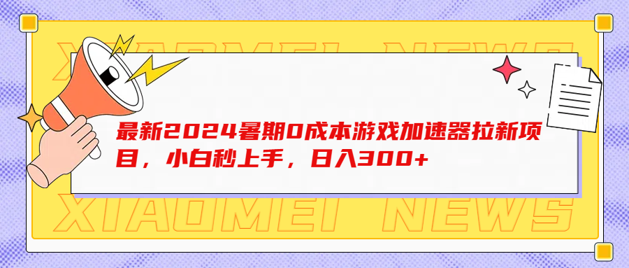 最新2024暑期0成本游戏加速器拉新项目，小白秒上手，日入300+-让一部分人先富起来默财创业网