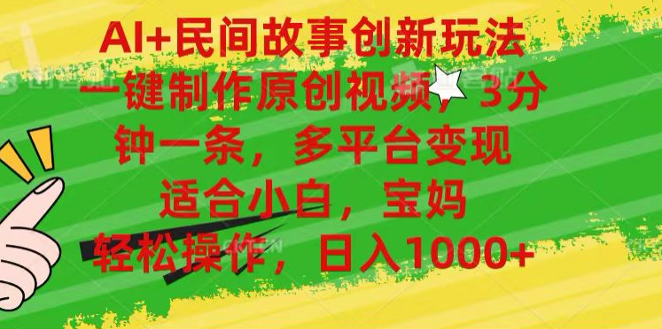 AI+民间故事,一键制作原创视频，多平台变现，3分钟一条，适合小白，宝妈，轻松操作，日入1000+-让一部分人先富起来默财创业网