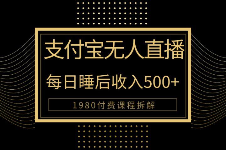 1980学来的支付宝无人直播新玩法大曝光！日入500+，保姆教程拆解！-让一部分人先富起来默财创业网