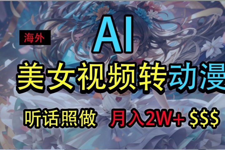 海外美女视频变动漫，月入2万+，无脑操作秘籍-让一部分人先富起来默财 创业网