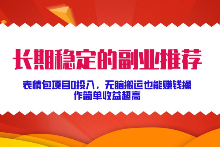 长期稳定的副业推荐！表情包项目0投入，无脑搬运也能赚钱，操作简单收益超高-让一部分人先富起来默财创业网