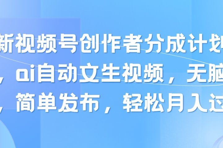最新视频号创作者分成计划玩法，ai自动文生视频，无脑制作，简单发布，轻松月入过万-让一部分人先富起来默财创业网