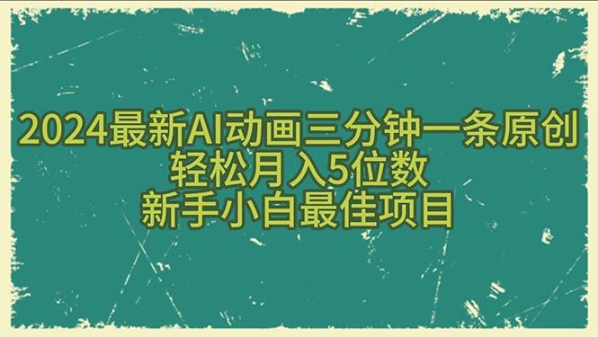 2024最新AI动画三分钟一条原创，轻松月入5位数，新手小白最佳项目-让一部分人先富起来默财创业网