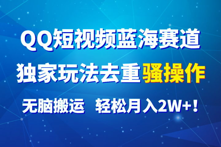 QQ短视频蓝海赛道，独家玩法去重骚操作，无脑搬运，轻松月入2W+！-让一部分人先富起来默财创业网
