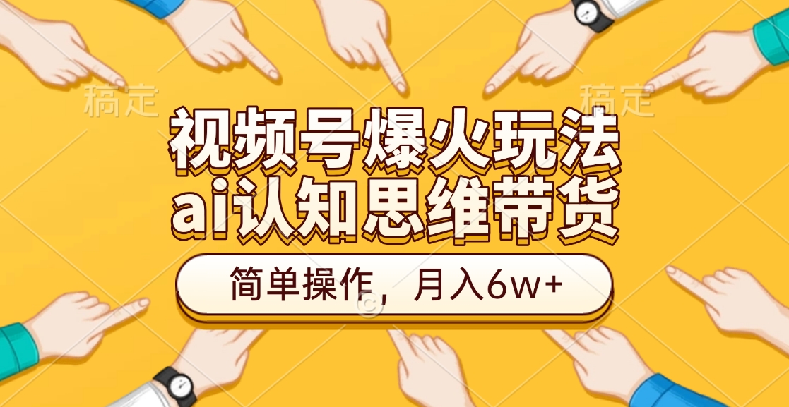 视频号爆火玩法，ai认知思维带货、简单操作，月入6w+-让一部分人先富起来默财 创业网