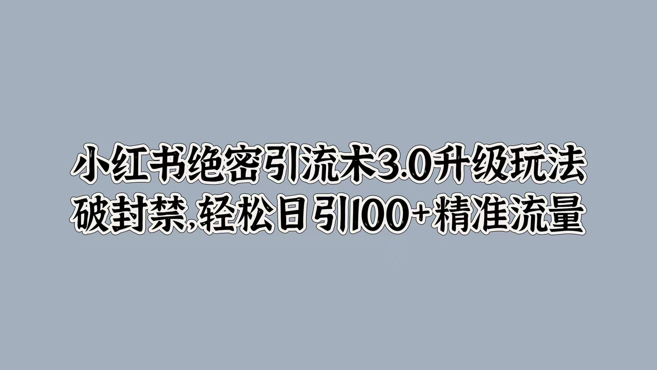 图片[1]-让一部分人先富起来小红书绝密引流术3.0升级玩法，破封禁，轻松日引100+精准流量-让一部分人先富起来默财 创业网