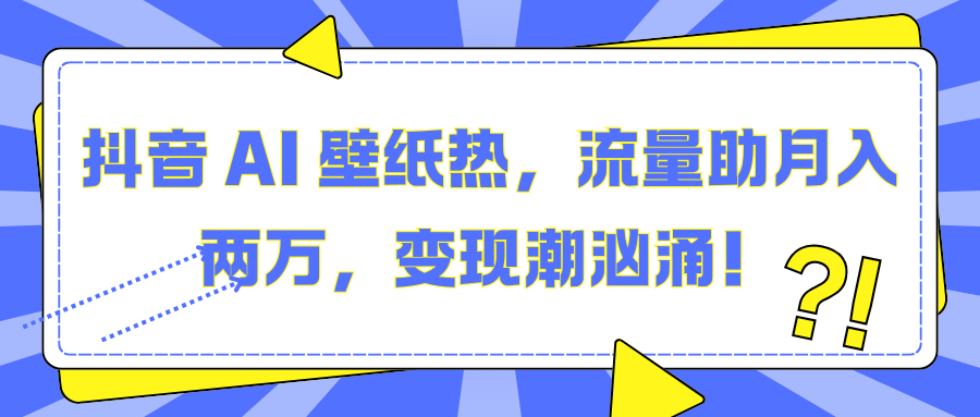 抖音 AI 壁纸热，流量助月入两万，变现潮汹涌！-让一部分人先富起来默财创业网