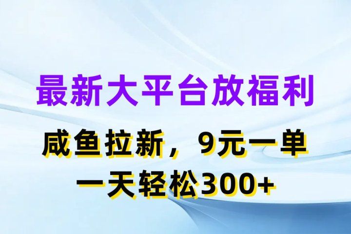 最新大平台放福利，咸鱼拉新项目，9元一单人人可做，一天轻松300+-让一部分人先富起来默财 创业网