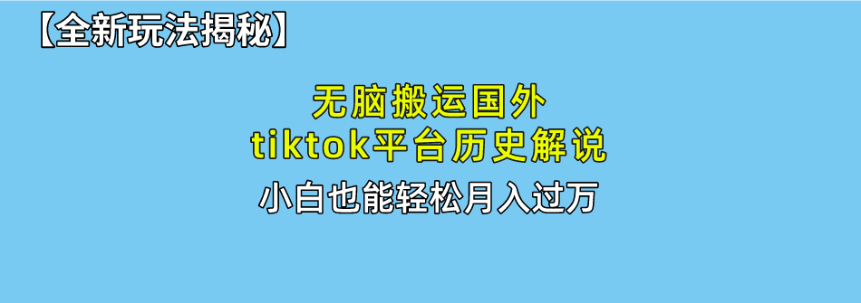 【全新玩法揭秘】无脑搬运国外tiktok历史解说，月入过万绝不是梦-让一部分人先富起来默财 创业网