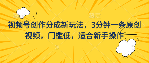 视频号创作分成新玩法，3分钟一条原创视频，门槛低，适合新手操作-让一部分人先富起来默财创业网