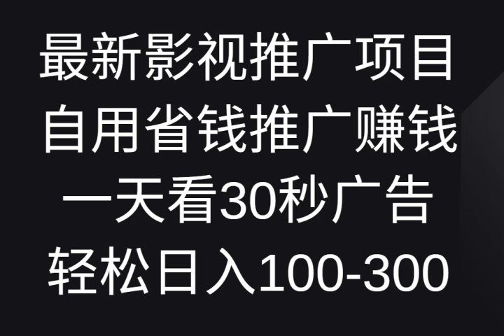最新影视推广项目，自用省钱推广赚钱一天看30秒广告，轻松日入100-300-让一部分人先富起来默财 创业网