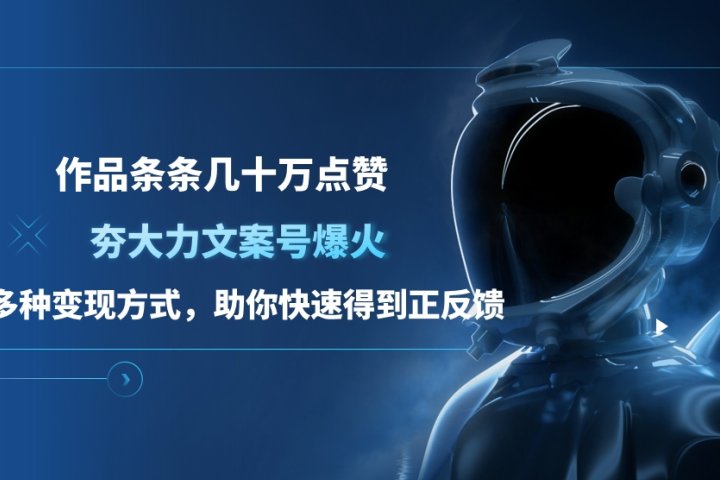 夯大力文案号爆火，作品条条几十万点赞，多种变现方式，助你快速得到正反馈-让一部分人先富起来默财创业网