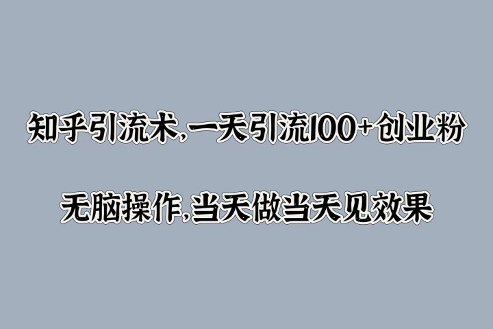 知乎引流术，一天引流100+创业粉，无脑操作，当天做当天见效果-让一部分人先富起来默财创业网