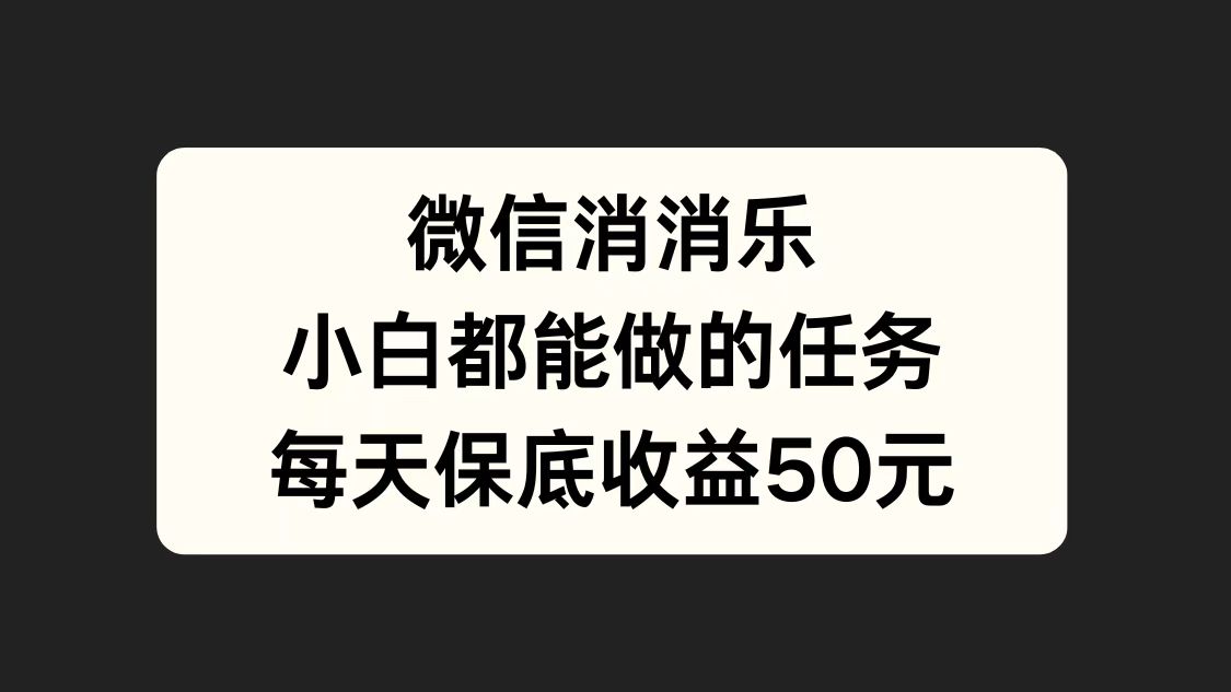 图片[1]-让一部分人先富起来微信消一消，小白都能做的任务，每天收益保底50元-让一部分人先富起来默财 创业网