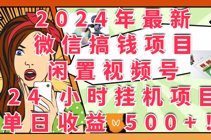2024年最新微信搞钱项目，闲置视频号 24 小时挂机项目：单日收益 500+！-让一部分人先富起来默财创业网