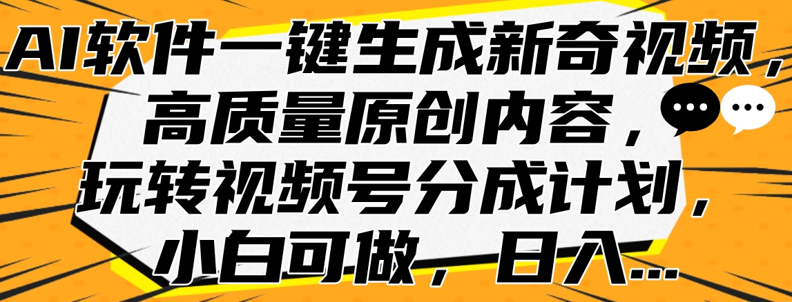 AI软件一键生成新奇视频，高质量原创内容，玩转视频号分成计划，小白可做，日入…-让一部分人先富起来默财创业网