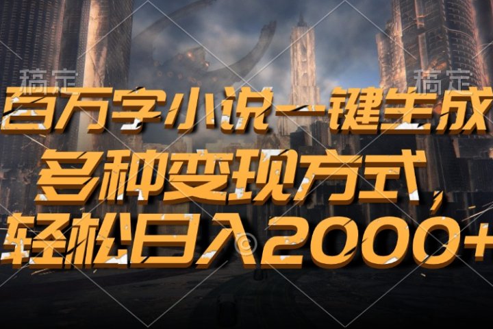 百万字小说一键生成，轻松日入2000+，多种变现方式-让一部分人先富起来默财创业网