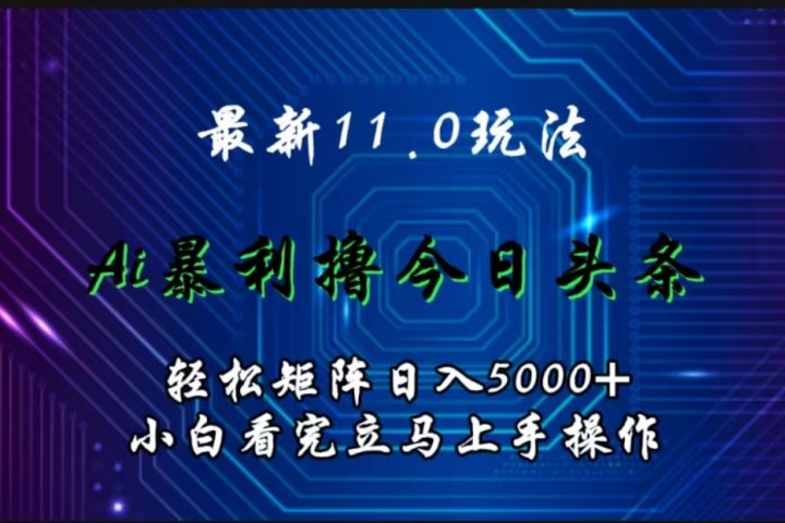 最新11.0玩法 AI辅助撸今日头条轻松实现矩阵日入5000+小白看完即可上手矩阵操作-让一部分人先富起来默财创业网