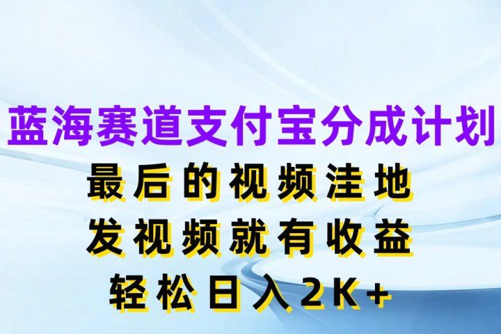 蓝海赛道支付宝分成计划，最后的视频洼地，发视频就有收益，轻松日入2K+-让一部分人先富起来默财创业网