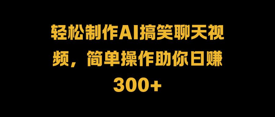 轻松制作AI搞笑聊天视频，简单操作助你日赚300+-让一部分人先富起来默财创业网