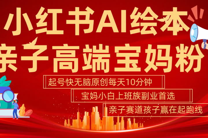小红书AI绘本  亲子赛道  高端宝妈粉 起号快 五分钟无脑原创 小白 宝妈 上班族副业 无脑冲  轻松玩赚副业-让一部分人先富起来默财创业网