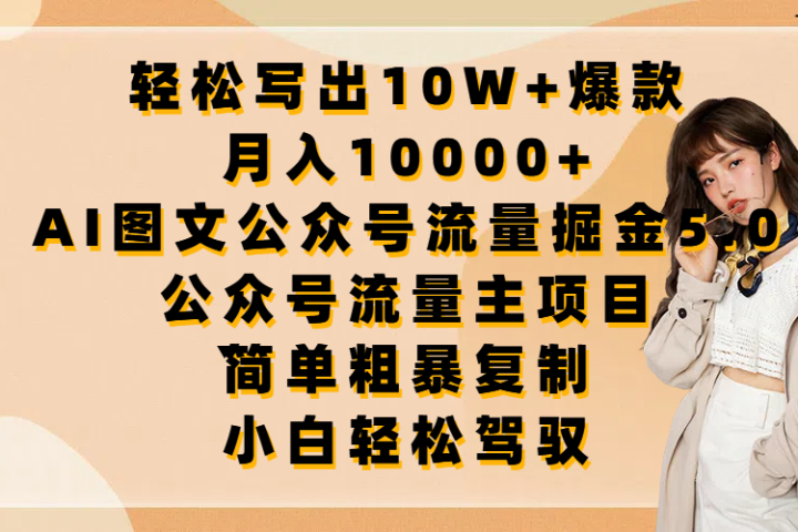 轻松写出10W+爆款，月入10000+，AI图文公众号流量掘金5.0，公众号流量主项目，简单复制，简单粗暴，小白轻松驾驭-让一部分人先富起来默财创业网