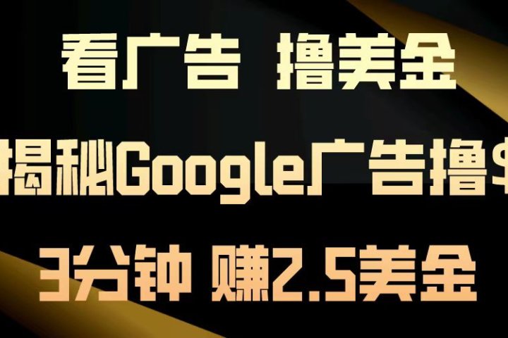 看广告，撸美金！3分钟赚2.5美金！日入200美金不是梦！揭秘Google广告撸美金全攻略！-让一部分人先富起来默财 创业网