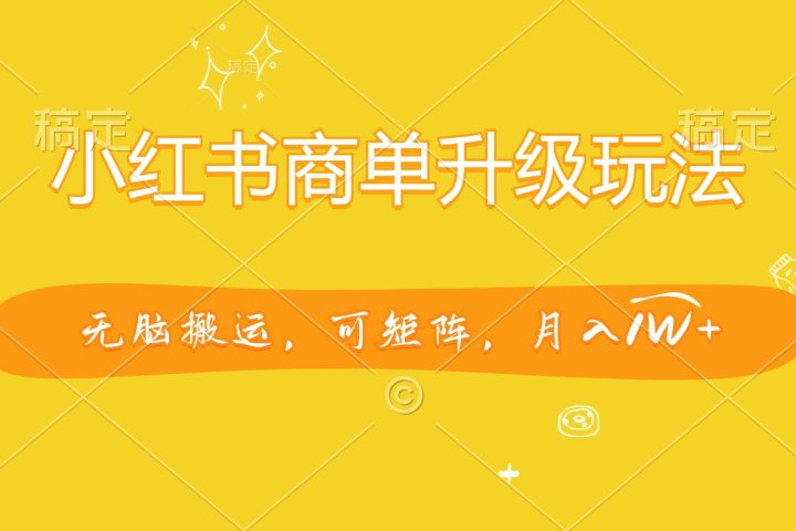 小红书商单升级玩法，无脑搬运，可矩阵，月入1W+-让一部分人先富起来默财创业网
