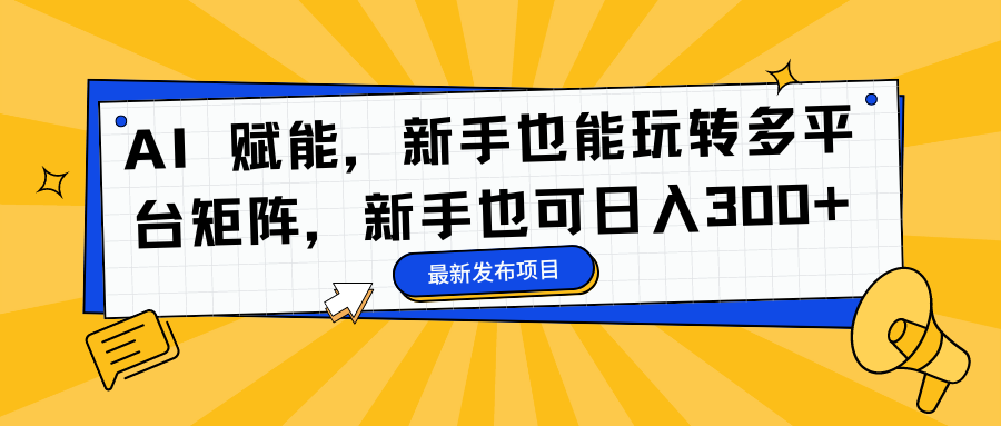 AI 赋能，新手也能玩转多平台矩阵，新手也可日入300+-让一部分人先富起来默财创业网
