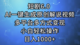 短剧6.0 AI一键生成原创解说视频，多平台多方式变现，小白轻松操作，日入1000+-让一部分人先富起来默财创业网