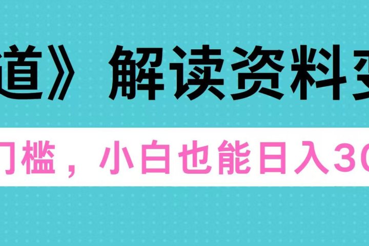 天道解读资料变现，无门槛，小白也能快速上手，稳定日入300+-让一部分人先富起来默财创业网