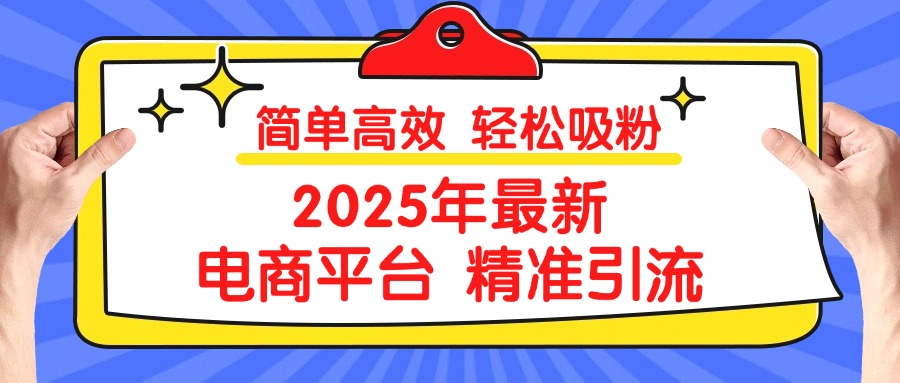 2025年最新电商平台精准引流 简单高效 轻松吸粉-让一部分人先富起来默财创业网
