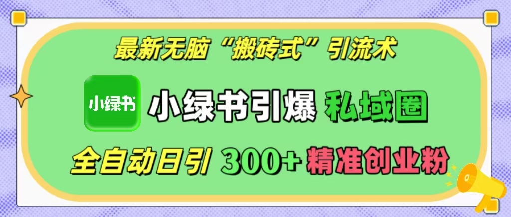 最新无脑“搬砖式”引流术，小绿书引爆私域圈，全自动日引300+精准创业粉！-让一部分人先富起来默财 创业网