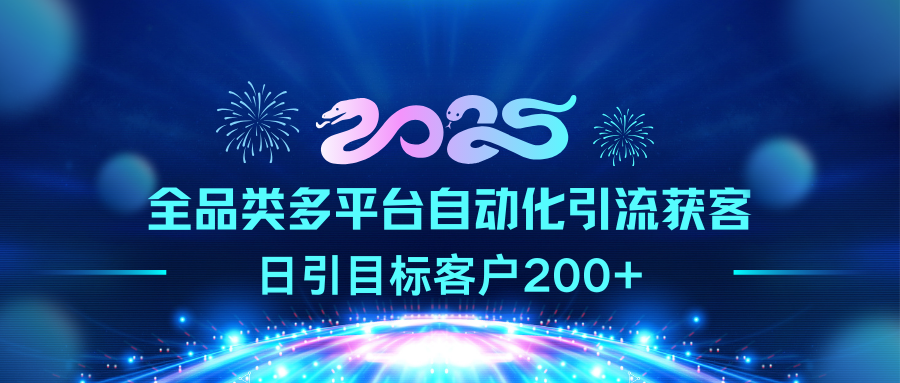 2025全品类多平台自动化引流获客，日引目标客户200+-让一部分人先富起来默财 创业网