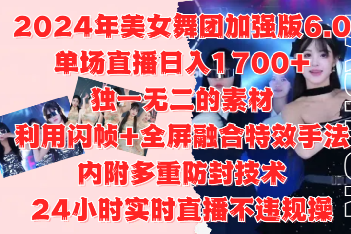 2024年美女舞团加强版6.0，单场直播日入1700+，独一无二的素材，利用闪帧+全屏融合特效手法，内附多重防封技术，24小时实时直播不违规操，不管是想搞工作室，还是刚接触自媒体的小白都可以轻松驾驭-让一部分人先富起来默财 创业网