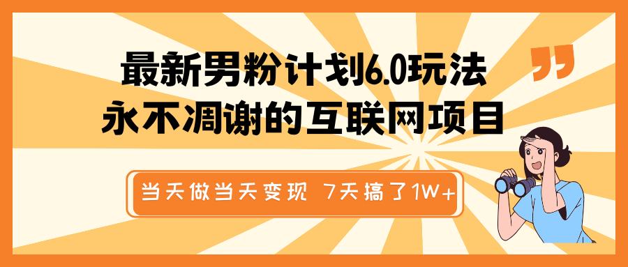 最新男粉计划6.0玩法，永不凋谢的互联网项目 当天做当天变现，视频包原创，7天搞了1W+-让一部分人先富起来默财创业网