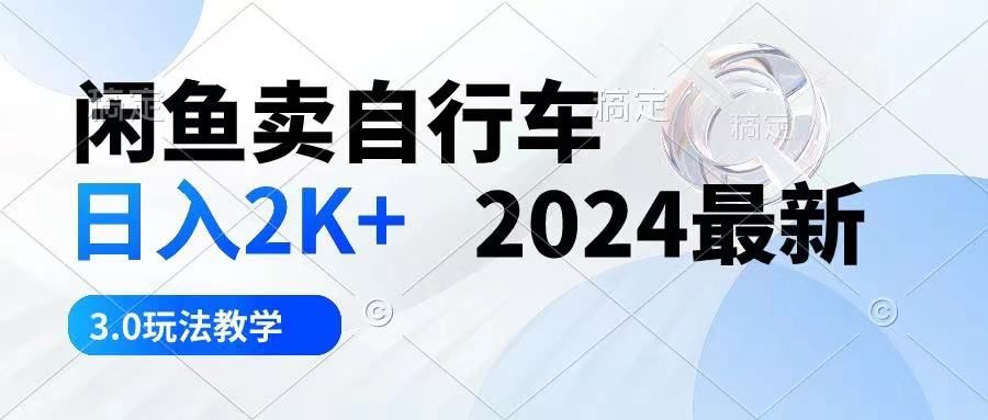 闲鱼卖自行车 日入2K+ 2024最新 3.0玩法教学-让一部分人先富起来默财 创业网
