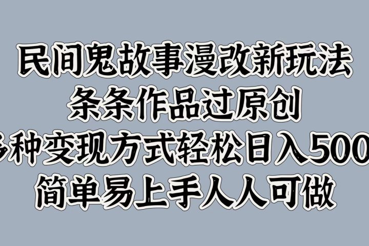 民间鬼故事漫改新玩法，条条作品过原创，简单易上手人人可做，多种变现方式轻松日入500+-让一部分人先富起来默财 创业网