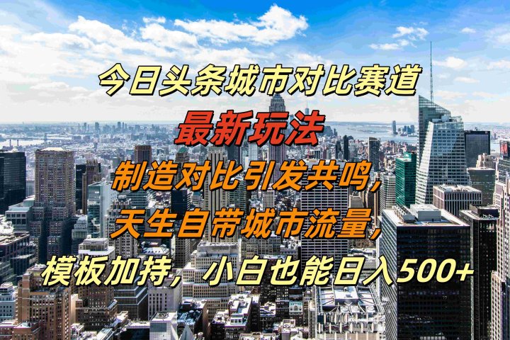 今日头条城市对比赛道最新玩法，制造对比引发共鸣，天生自带城市流量，模板加持，小白也能日入500+-让一部分人先富起来默财创业网