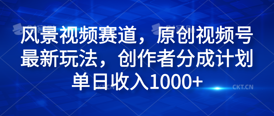 风景视频赛道，原创视频号最新玩法，创作者分成计划单日收入1000+-让一部分人先富起来默财创业网
