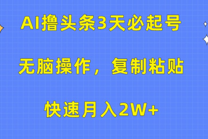 AI撸头条3天必起号，无脑操作3分钟1条，复制粘贴保守月入2W+-让一部分人先富起来默财创业网