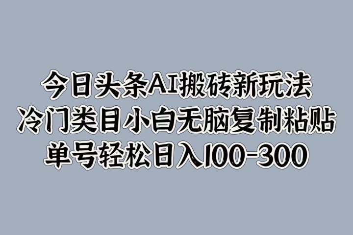 今日头条AI搬砖新玩法，冷门类目小白无脑复制粘贴，单号轻松日入100-300-让一部分人先富起来默财创业网