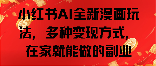 小红书AI全新漫画玩法，多种变现方式，在家就能做的副业-让一部分人先富起来默财 创业网