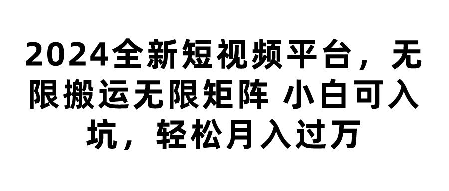 2024全新短视频平台，无限搬运无限矩阵，小白可入坑，轻松月入过万-让一部分人先富起来默财创业网
