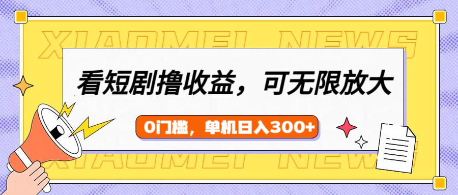 看短剧领收益，可矩阵无限放大，单机日收益300+，新手小白轻松上手-让一部分人先富起来默财创业网
